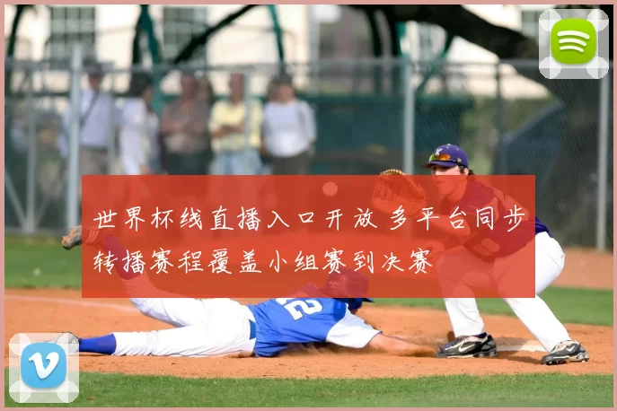 世界杯线直播入口开放 多平台同步转播赛程覆盖小组赛到决赛