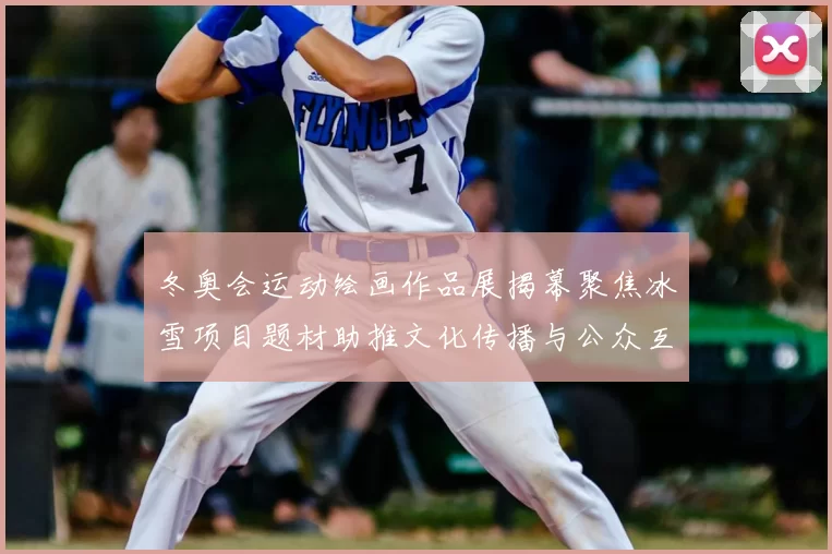 冬奥会运动绘画作品展揭幕聚焦冰雪项目题材助推文化传播与公众互动