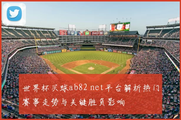 世界杯买球ab82 net平台解析热门赛事走势与关键胜负影响
