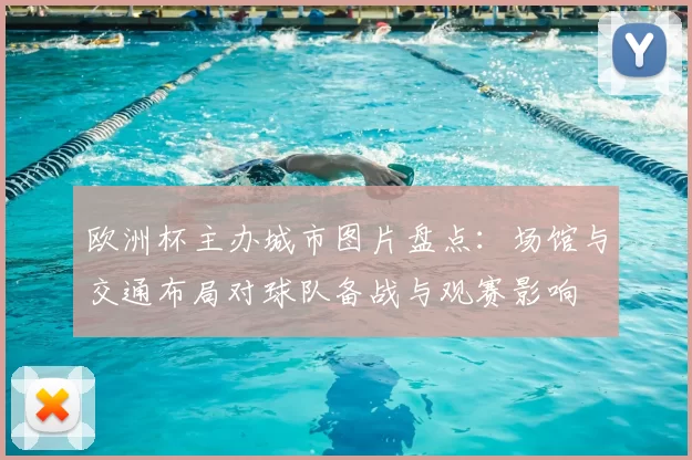 欧洲杯主办城市图片盘点：场馆与交通布局对球队备战与观赛影响