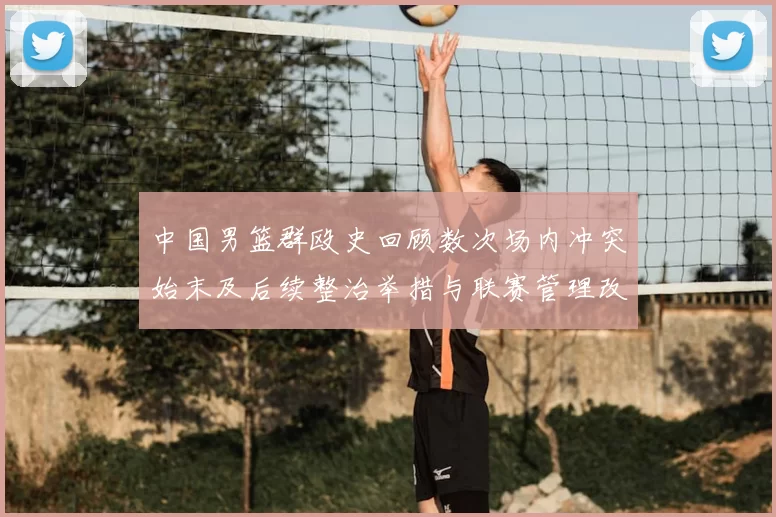中国男篮群殴史回顾数次场内冲突始末及后续整治举措与联赛管理改进建议