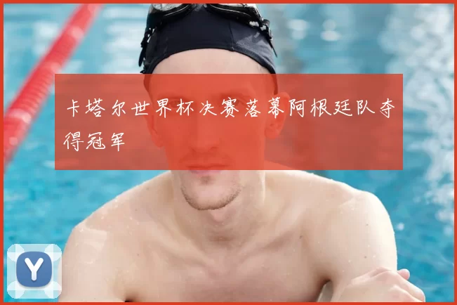 卡塔尔世界杯决赛落幕阿根廷队夺得冠军