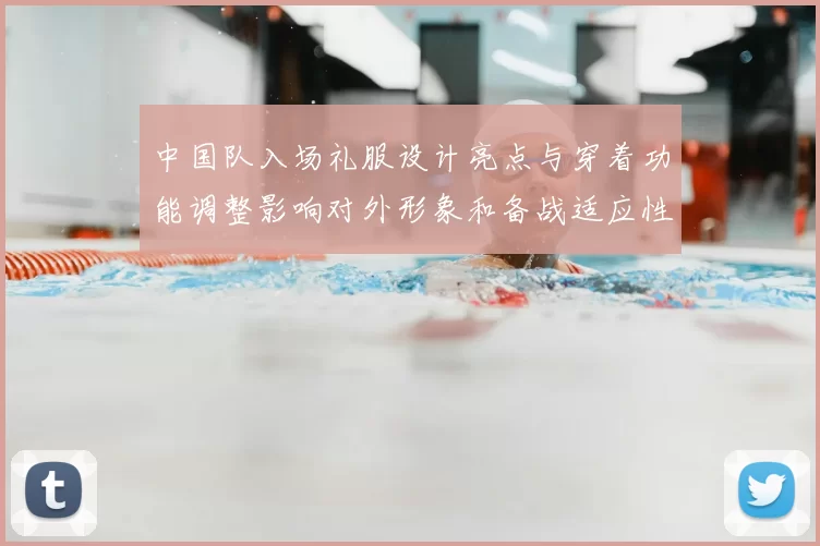 中国队入场礼服设计亮点与穿着功能调整影响对外形象和备战适应性