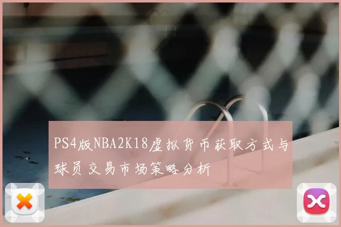 PS4版NBA2K18虚拟货币获取方式与球员交易市场策略分析