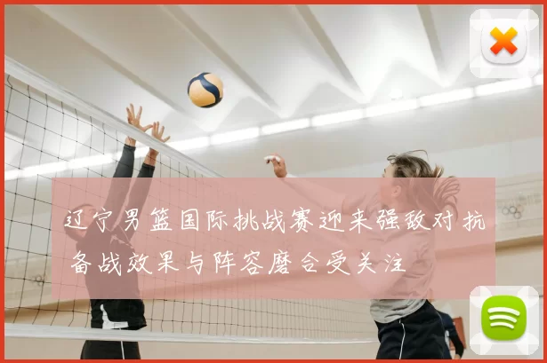 辽宁男篮国际挑战赛迎来强敌对抗 备战效果与阵容磨合受关注