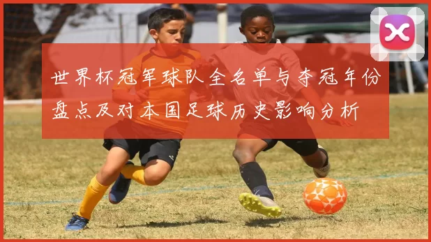 世界杯冠军球队全名单与夺冠年份盘点及对本国足球历史影响分析