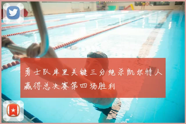 勇士队库里关键三分绝杀凯尔特人赢得总决赛第四场胜利