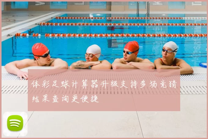 体彩足球计算器升级支持多场竞猜结果查询更便捷