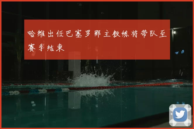 哈维出任巴塞罗那主教练将带队至赛季结束