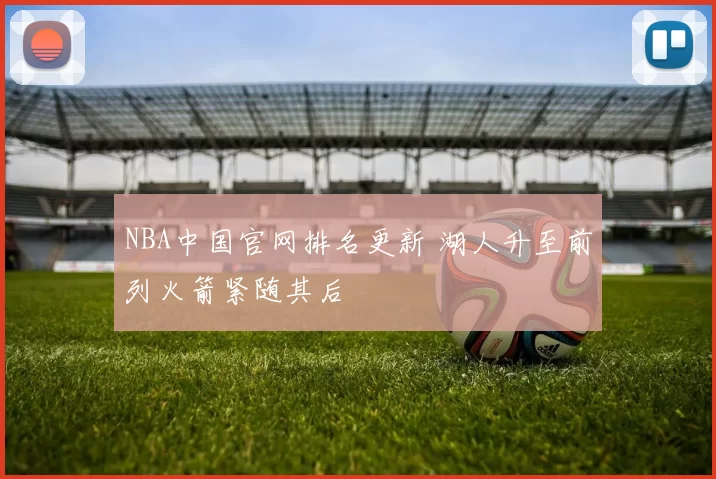 NBA中国官网排名更新 湖人升至前列火箭紧随其后
