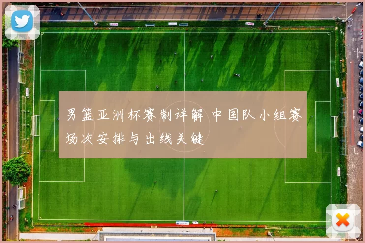 男篮亚洲杯赛制详解 中国队小组赛场次安排与出线关键