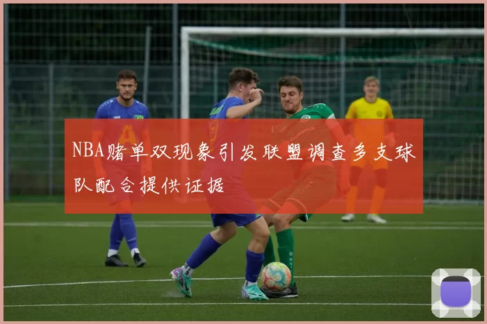 NBA赌单双现象引发联盟调查多支球队配合提供证据