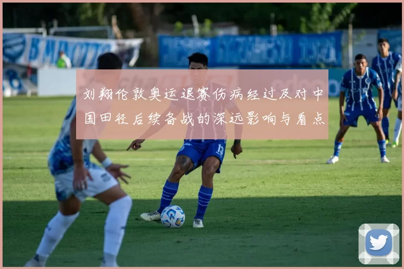 刘翔伦敦奥运退赛伤病经过及对中国田径后续备战的深远影响与看点