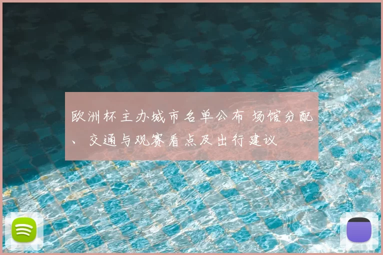 欧洲杯主办城市名单公布 场馆分配、交通与观赛看点及出行建议