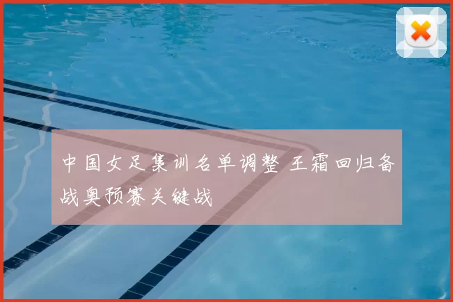 中国女足集训名单调整 王霜回归备战奥预赛关键战
