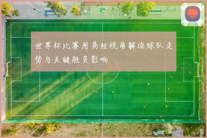 世界杯比赛用易经视角解读球队走势与关键胜负影响