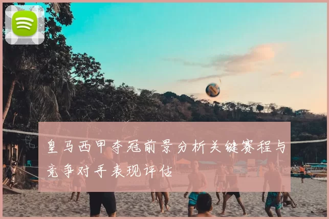 皇马西甲夺冠前景分析关键赛程与竞争对手表现评估