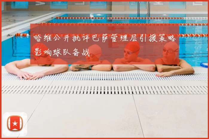 哈维公开批评巴萨管理层引援策略影响球队备战