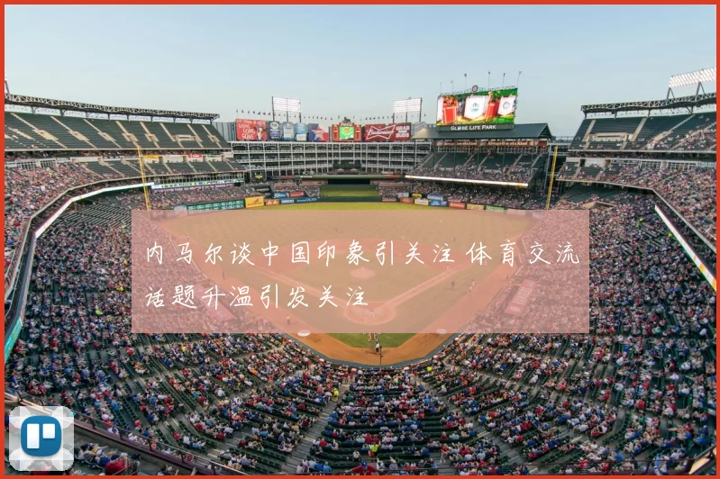 内马尔谈中国印象引关注 体育交流话题升温引发关注
