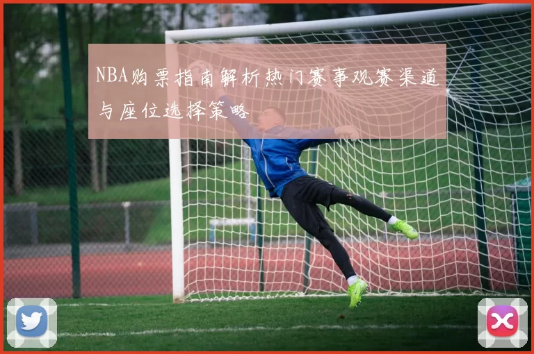 NBA购票指南解析热门赛事观赛渠道与座位选择策略
